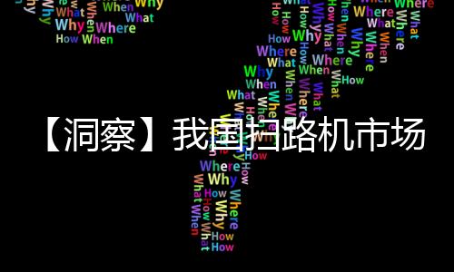 【洞察】我国扫路机市场规模逐渐扩大 华东地区为主要消费市场