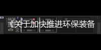 《关于加快推进环保装备制造业发展的指导意见》六大追问及解读
