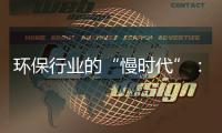 环保行业的“慢时代”：战略重心如何重塑？