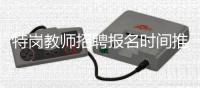 特岗教师招聘报名时间推迟为6月11日～17日