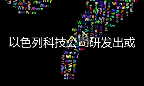 以色列科技公司研发出或可取代传统塑料的新型环保热塑材料