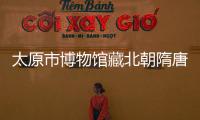 太原市博物馆藏北朝隋唐文物展在广西桂林开展